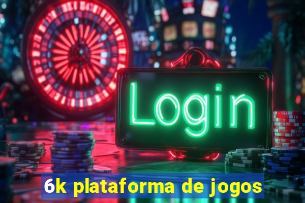 6k plataforma de jogos